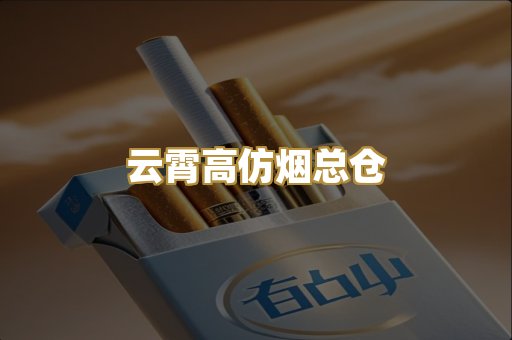 云霄高仿烟总仓